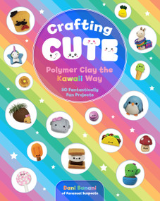 Crafting Cute: Polymer Clay the Kawaii Way (50 Fantastically Fun Projects) by Dani Banani, 9781631066313