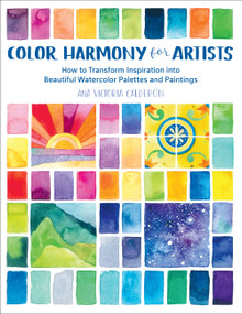 Color Harmony for Artists (How to Transform Inspiration into Beautiful Watercolor Palettes and Paintings) by Ana Victoria Calderón, 9781631597718