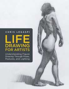 Life Drawing for Artists (Understanding Figure Drawing Through Poses, Postures, and Lighting) by Chris Legaspi, 9781631598012