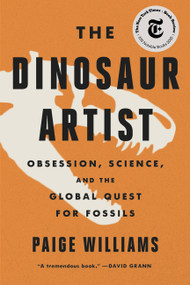 The Dinosaur Artist (Obsession, Science, and the Global Quest for Fossils) by Paige Williams, 9780316382519