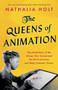 The Queens of Animation (The Untold Story of the Women Who Transformed the World of Disney and Made Cinematic History) by Nathalia Holt, 9780316439152