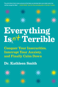 Everything Isn't Terrible (Conquer Your Insecurities, Interrupt Your Anxiety, and Finally Calm Down) by Kathleen Smith, 9780316492539