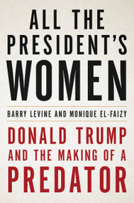 All the President's Women (Donald Trump and the Making of a Predator) by Barry Levine, Monique El-Faizy, 9780316492669