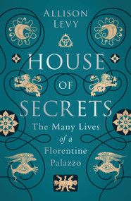 House of Secrets (The Many Lives of a Florentine Palazzo) - 9781788317559 by Allison Levy, 9781788317559