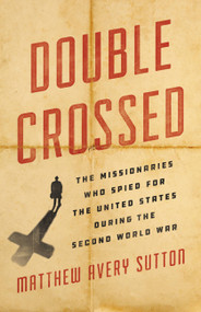 Double Crossed (The Missionaries Who Spied for the United States During the Second World War) by Matthew Avery Sutton, 9780465052660