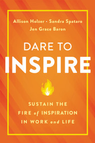 Dare to Inspire (Sustain the Fire of Inspiration in Work and Life) by Allison Holzer, Sandra Spataro, Jen Grace Baron, 9780738285726