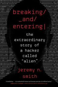 Breaking And Entering (The Extraordinary Story of a Hacker Called “Alien”) by Jeremy N. Smith, 9780358108504
