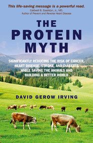 The Protein Myth (Significantly Reducing the Risk of Cancer, Heart Disease, Stoke and Diabetes while Saving the Animals and the Planet) by David Gerow Irving, 9781846946738
