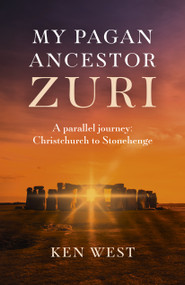 My Pagan Ancestor Zuri (A Parallel Journey: Christchurch To Stonehenge) by Ken West, 9781789041552