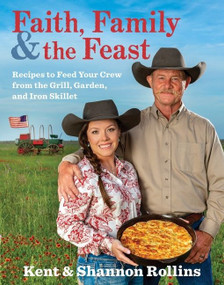 Faith, Family & The Feast (Recipes to Feed Your Crew from the Grill, Garden, and Iron Skillet) by Kent Rollins, Shannon Rollins, 9780358124498