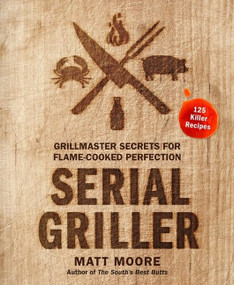 Serial Griller (Grillmaster Secrets for Flame-Cooked Perfection) by Matt Moore, 9780358187264