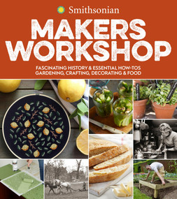 Smithsonian Makers Workshop (Fascinating History & Essential How-Tos: Gardening, Crafting, Decorating & Food) by Smithsonian Institution, 9780358008644