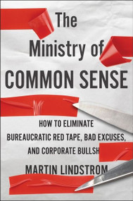 The Ministry Of Common Sense (How to Eliminate Bureaucratic Red Tape, Bad Excuses, and Corporate BS) by Martin Lindstrom, Marshall Goldsmith, 9780358272564