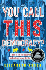 You Call This Democracy? (How to Fix Our Government and Deliver Power to the People) by Elizabeth Rusch, 9780358176923