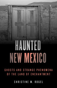 Haunted New Mexico (Ghosts and Strange Phenomena of the Land of Enchantment) by Christine M. Rogel, 9781493046904