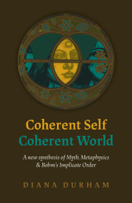 Coherent Self, Coherent World (A New Synthesis Of Myth, Metaphysics & Bohm's Implicate Order) by Diana Durham, 9781789040548