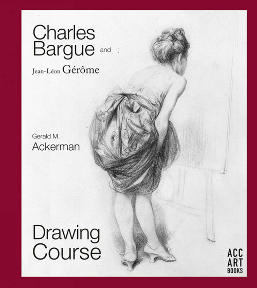 Charles Bargue and Jean-Leon Gerome (Drawing Course) by Gerald M. Ackerman, Graydon Parrish, 9781788840446