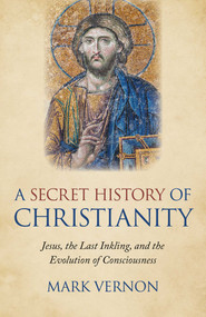 A Secret History of Christianity (Jesus, The Last Inkling, And The Evolution Of Consciousness) by Mark Vernon, 9781789041941