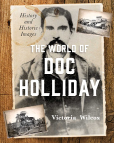 The World of Doc Holliday (History and Historic Images) by Victoria Wilcox, 9781493048281