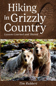 Hiking in Grizzly Country (Lessons Learned and Shared) by Tim Rubbert, 9781606391150
