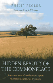 Hidden Beauty of the Commonplace (A Nature Mystic's Reflections upon the True Meaning of Freedom) by Philip Pegler, 9781780993379
