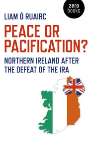 Peace or Pacification? (Northern Ireland After The Defeat of the IRA) by Liam Ó Ruairc, 9781789041279
