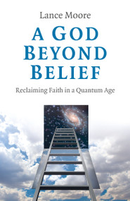 A God Beyond Belief (Reclaiming Faith in a Quantum Age) by Lance Moore, 9781789042542