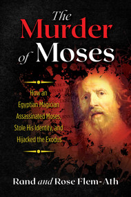 The Murder of Moses (How an Egyptian Magician Assassinated Moses, Stole His Identity, and Hijacked the Exodus) by Rand Flem-Ath, Rose Flem-Ath, 9781591433361
