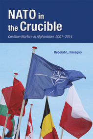 NATO in the Crucible (Coalition Warfare in Afghanistan, 2001-2014) by Deborah L. Hanagan, 9780817922955