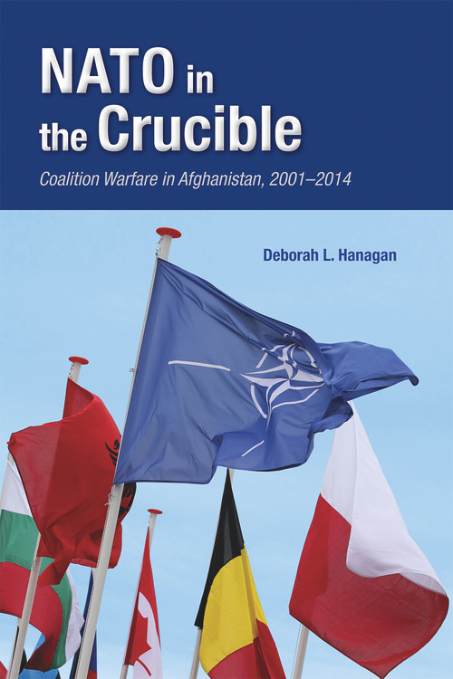 NATO in the Crucible (Coalition Warfare in Afghanistan, 2001-2014) by Deborah L. Hanagan, 9780817922955