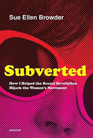 Subverted (How I Helped the Sexual Revolution Hijack the Women's Movement) by Sue Ellen Browder, 9781621643210