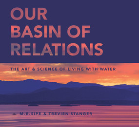 Our Basin of Relations (The Art & Science of Living With Water) by M.E. Sipe, Trevien  Stanger, 9781950584079