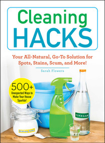 Cleaning Hacks (Your All-Natural, Go-To Solution for Spots, Stains, Scum, and More!) by Sarah Flowers, 9781507210437