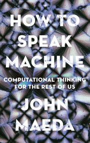 How to Speak Machine (Computational Thinking for the Rest of Us) by John Maeda, 9780399564420