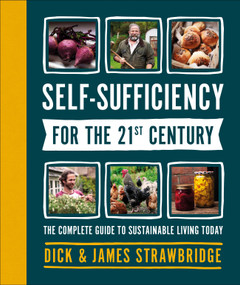 Self-Sufficiency for the 21st Century (The Complete Guide to Sustainable Living Today) by Dick and James Strawbridge, 9781465489586