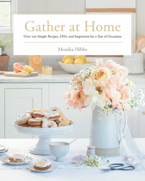Gather at Home (Over 100 Simple Recipes, DIYs, and Inspiration for a Year of Occasions) by Monika Hibbs, 9780735236288