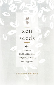 Zen Seeds (60 Essential Buddhist Teachings on Effort, Gratitude, and Happiness) by Shundo Aoyama, 9781611807325