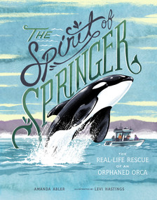 The Spirit of Springer (The Real-Life Rescue of an Orphaned Orca (Whale Books for Kids)) by Amanda Abler, Levi Hastings, 9781632172129