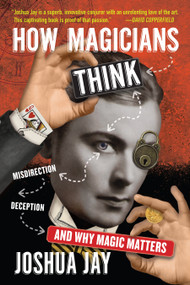 How Magicians Think (Misdirection, Deception, and Why Magic Matters) by Joshua Jay, 9781523507436