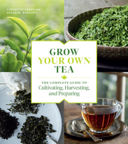 Grow Your Own Tea (The Complete Guide to Cultivating, Harvesting, and Preparing) by Christine Parks, Susan M. Walcott, 9781604699319