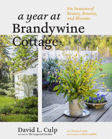 A Year at Brandywine Cottage (Six Seasons of Beauty, Bounty, and Blooms) by David L. Culp, Rob Cardillo, Denise Cowie, 9781604698565