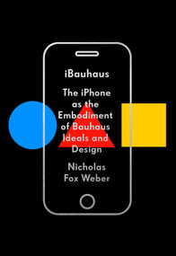 iBauhaus (The iPhone as the Embodiment of Bauhaus Ideals and Design) by Nicholas Fox Weber, 9780525657286