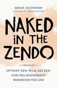 Naked in the Zendo (Stories of Uptight Zen, Wild-Ass Zen, and Enlightenment Wherever You Are) by Grace Schireson, Joan Halifax, 9781611806564