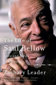 The Life of Saul Bellow, Volume 2 (Love and Strife, 1965-2005) by Zachary Leader, 9781101910184