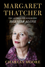 Margaret Thatcher: Herself Alone (The Authorized Biography) by Charles Moore, 9781101947203