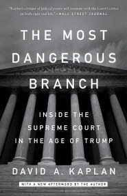 The Most Dangerous Branch (Inside the Supreme Court in the Age of Trump) by David A. Kaplan, 9781524759919