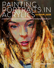 Painting Portraits in Acrylic (A practical guide to contemporary portraiture) by Hashim Akib, 9781782215813