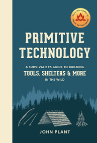 Primitive Technology (A Survivalist's Guide to Building Tools, Shelters, and More in the Wild) by John Plant, 9781984823670