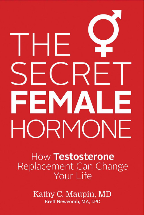 The Secret Female Hormone (How Testosterone Replacement Can Change Your Life) by Kathy C. Maupin, M.D., Brett Newcomb, MA, LPC, 9781401943004