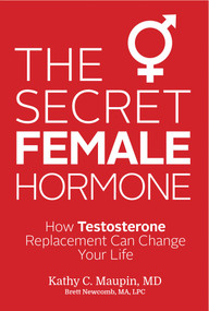 The Secret Female Hormone (How Testosterone Replacement Can Change Your Life) by Kathy C. Maupin, M.D., Brett Newcomb, MA, LPC, 9781401943004